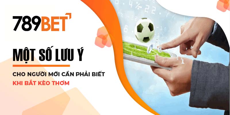 Một số lưu ý cho người mới cần phải biết khi bắt kèo thơm